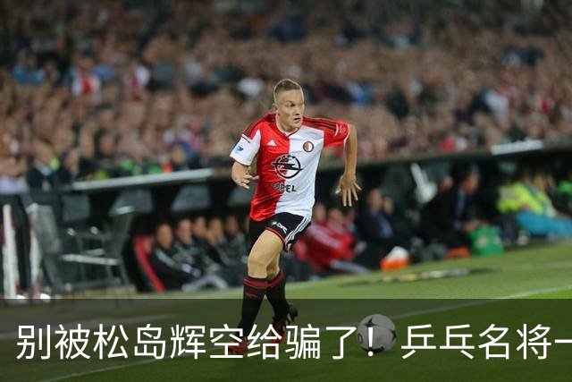 别被松岛辉空给骗了！乒乓名将一语拆穿其打法：看似乱打实则精准