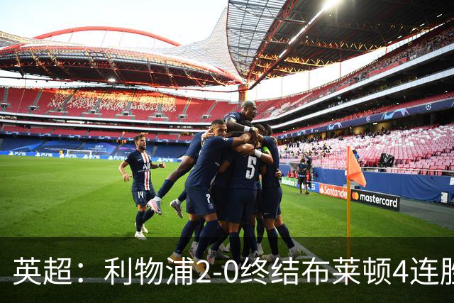 英超：利物浦2-0终结布莱顿4连胜 维尔茨造乌龙 伊萨克8轮6球