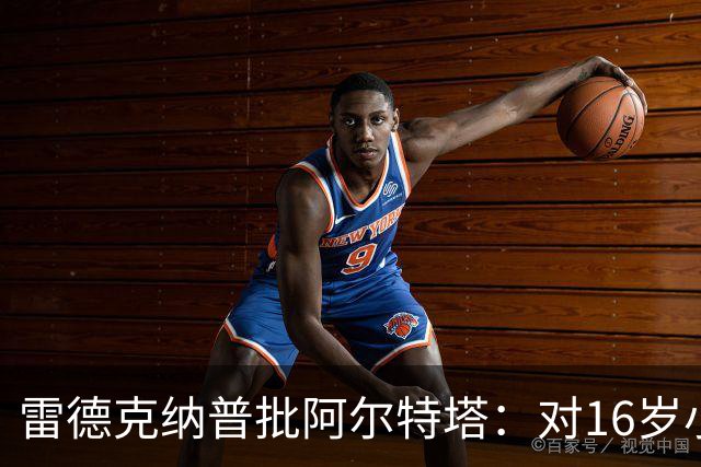 雷德克纳普批阿尔特塔：对16岁小将太凶了