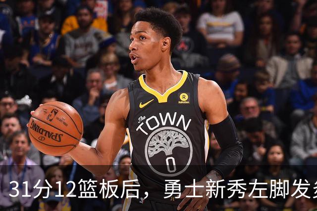 31分12篮板后，勇士新秀左脚发炎出战成疑